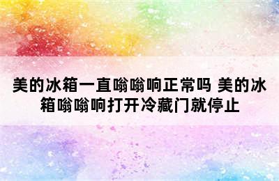 美的冰箱一直嗡嗡响正常吗 美的冰箱嗡嗡响打开冷藏门就停止